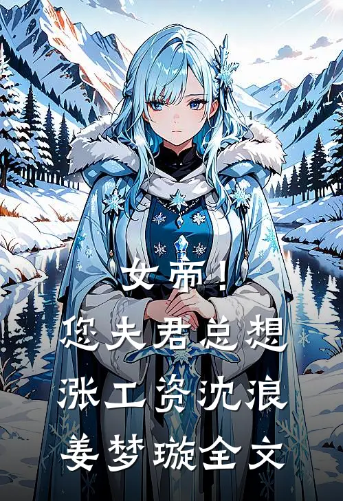女帝！您夫君总想涨工资沈浪姜梦璇全文