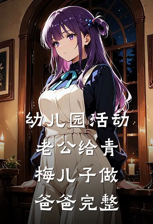 幼儿园活动，老公给青梅儿子做爸爸完整