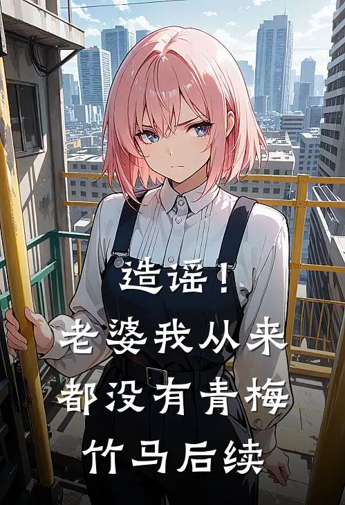造谣！老婆我从来都没有青梅竹马后续