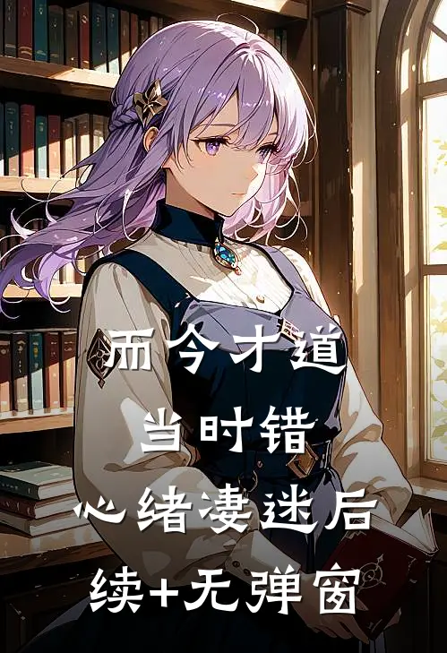 而今才道当时错，心绪凄迷后续+无弹窗