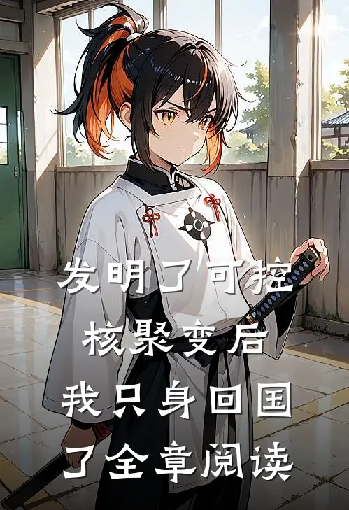 发明了可控核聚变后，我只身回国了全章阅读