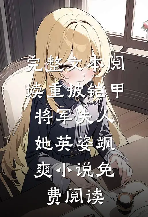 完整文本阅读重披铠甲,将军夫人她英姿飒爽小说免费阅读