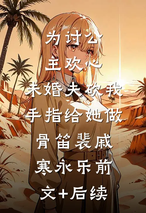 为讨公主欢心，未婚夫砍我手指给她做骨笛裴戚寒永乐前文+后续