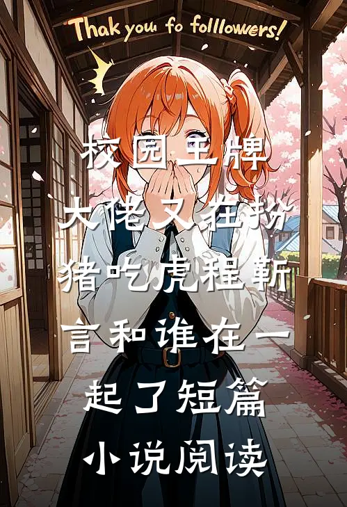 校园王牌:大佬又在扮猪吃虎程靳言和谁在一起了短篇小说阅读