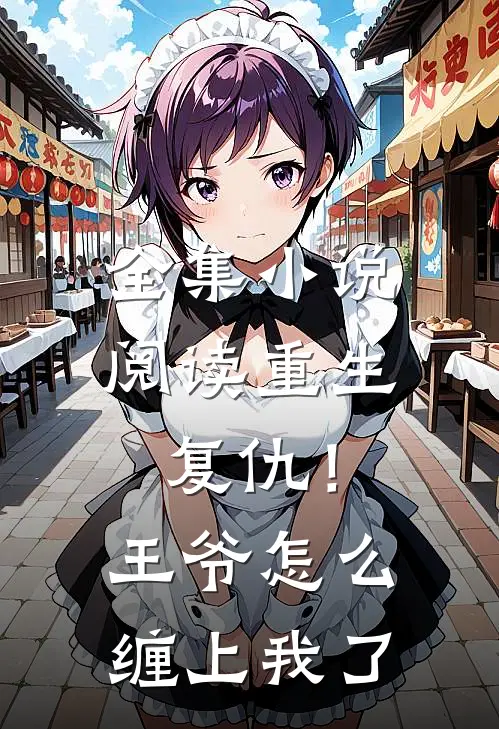全集小说阅读重生复仇！王爷怎么缠上我了