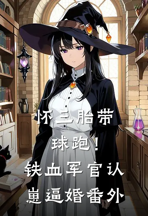 怀三胎带球跑！铁血军官认崽逼婚番外