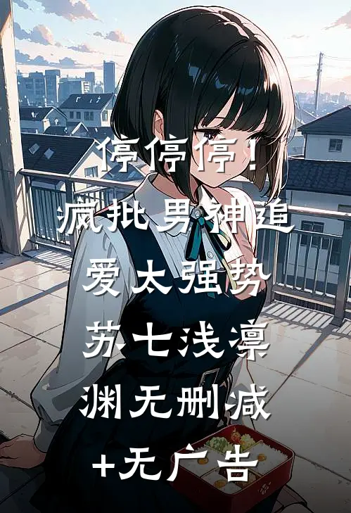 停停停！疯批男神追爱太强势苏七浅凛渊无删减+无广告