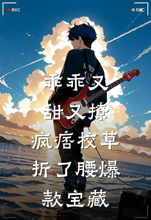 乖乖又甜又撩，疯痞校草折了腰爆款宝藏