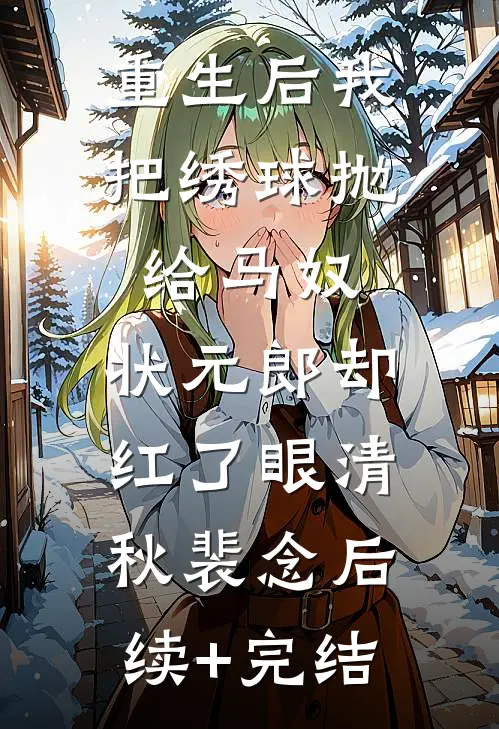 重生后我把绣球抛给马奴，状元郎却红了眼清秋裴念后续+完结