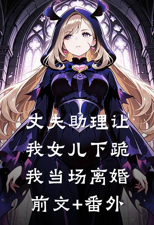 丈夫助理让我女儿下跪，我当场离婚前文+番外