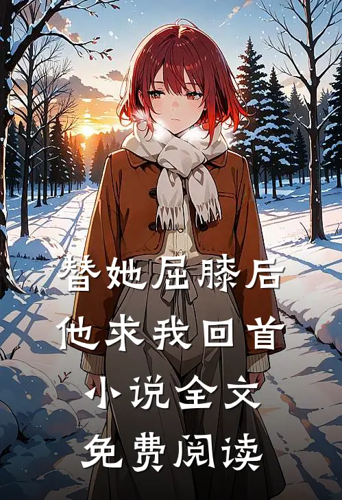替她屈膝后，他求我回首小说全文免费阅读