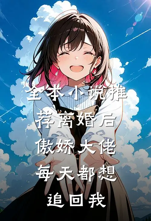 全本小说推荐离婚后，傲娇大佬每天都想追回我