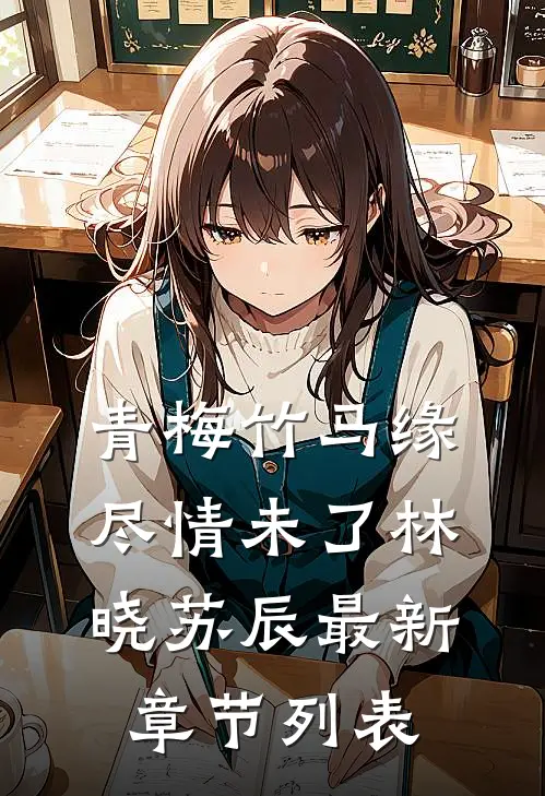 青梅竹马·缘尽情未了林晓苏辰最新章节列表