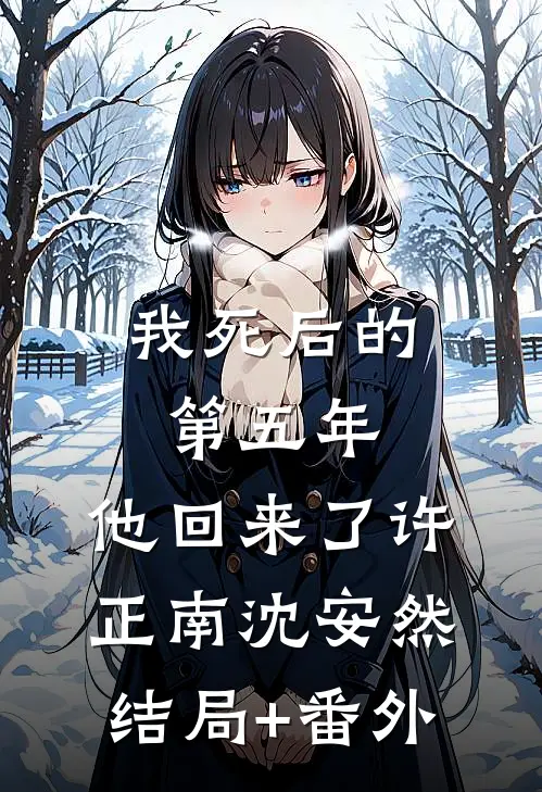 我死后的第五年，他回来了许正南沈安然结局+番外