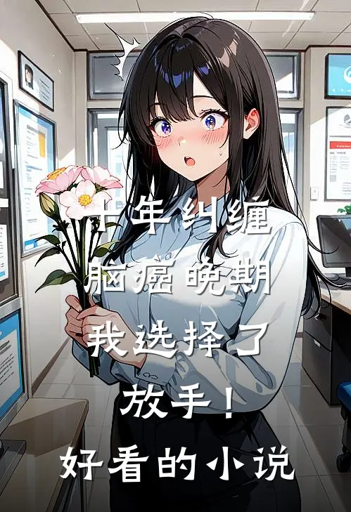 十年纠缠：脑癌晚期，我选择了放手！好看的小说
