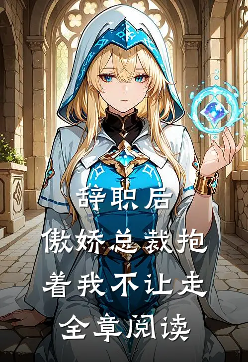 辞职后，傲娇总裁抱着我不让走全章阅读