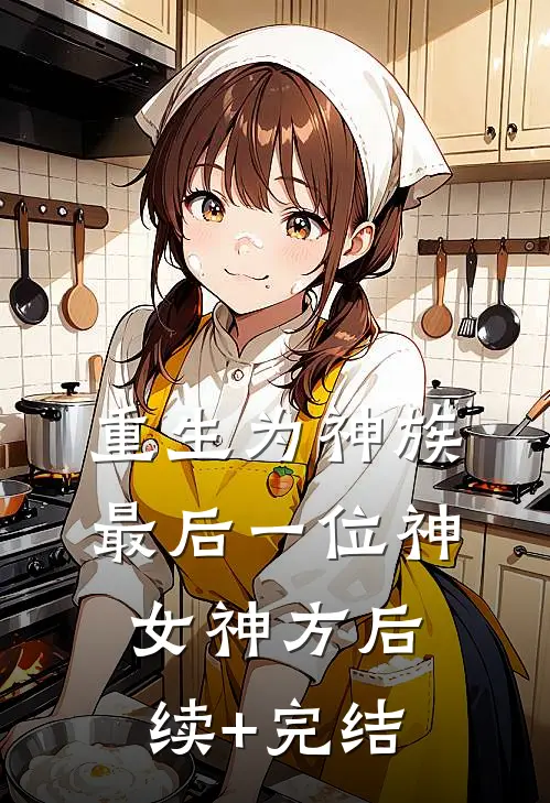 重生为神族最后一位神女神方后续+完结