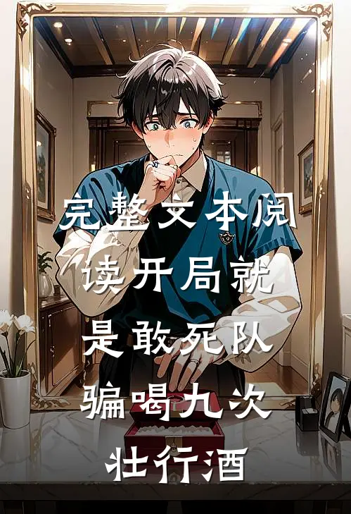 完整文本阅读开局就是敢死队，骗喝九次壮行酒