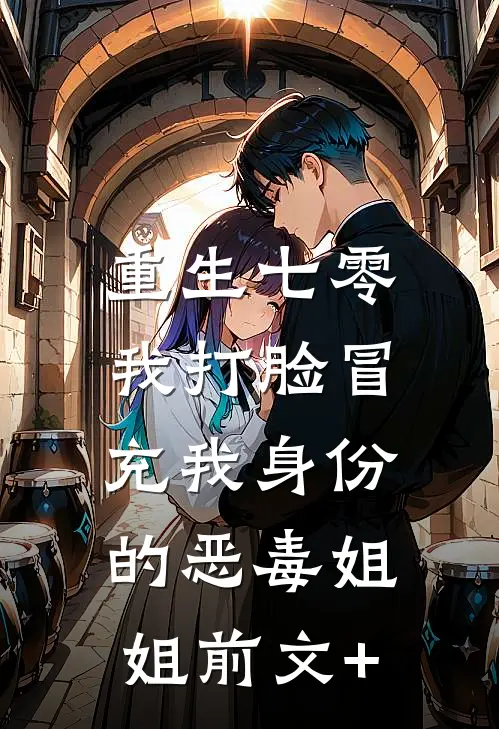 重生七零，我打脸冒充我身份的恶毒姐姐前文+