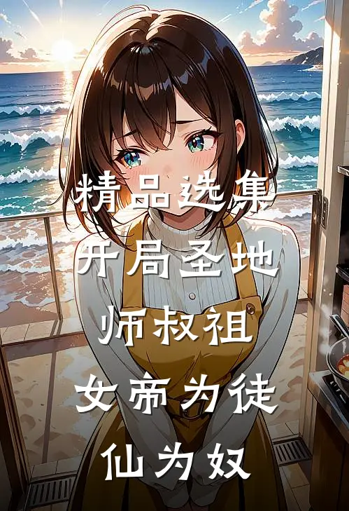 精品选集开局圣地师叔祖，女帝为徒仙为奴