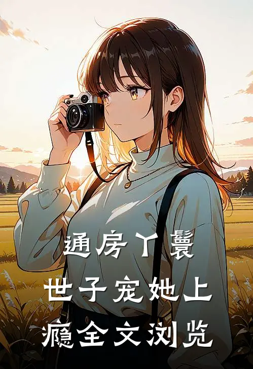 通房丫鬟，世子宠她上瘾全文浏览