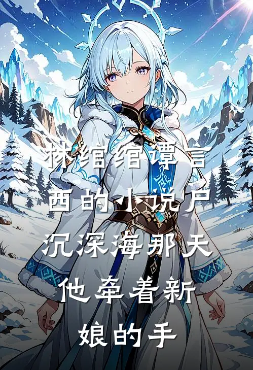 林绾绾谭言西的小说尸沉深海那天，他牵着新娘的手