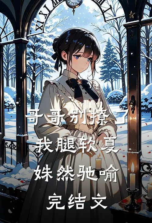 哥哥别撩了，我腿软夏姝然驰喻完结文