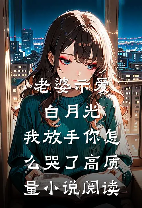 老婆示爱白月光，我放手你怎么哭了高质量小说阅读