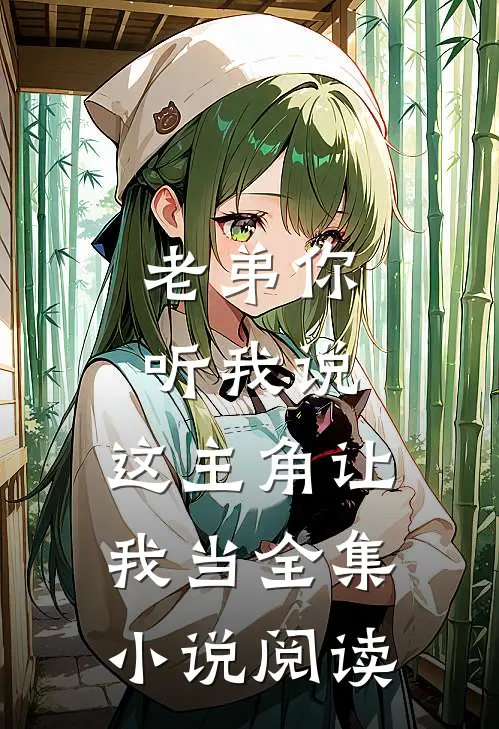 老弟你听我说，这主角让我当全集小说阅读