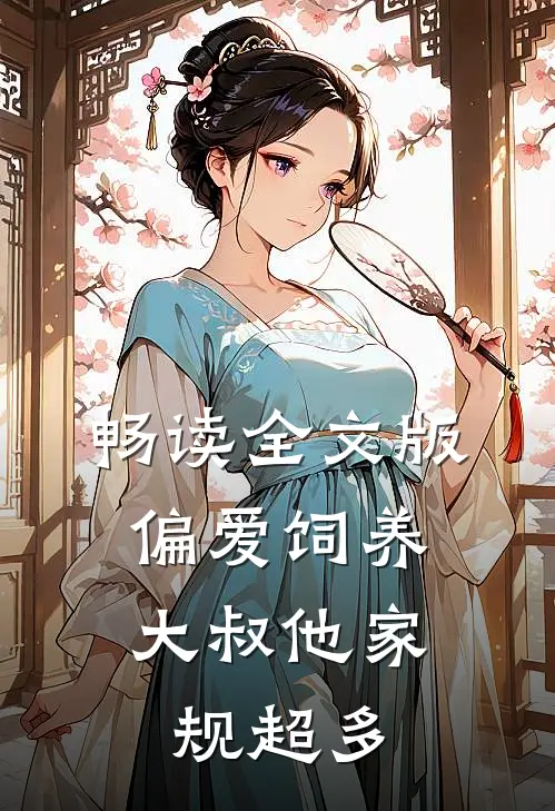 畅读全文版偏爱饲养，大叔他家规超多
