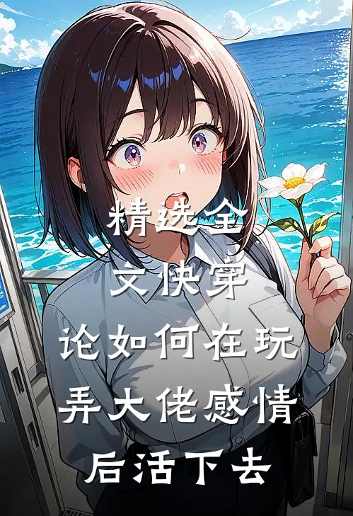 精选全文快穿：论如何在玩弄大佬感情后活下去