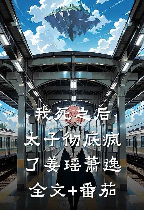 我死之后，太子彻底疯了姜瑶萧逸全文+番茄