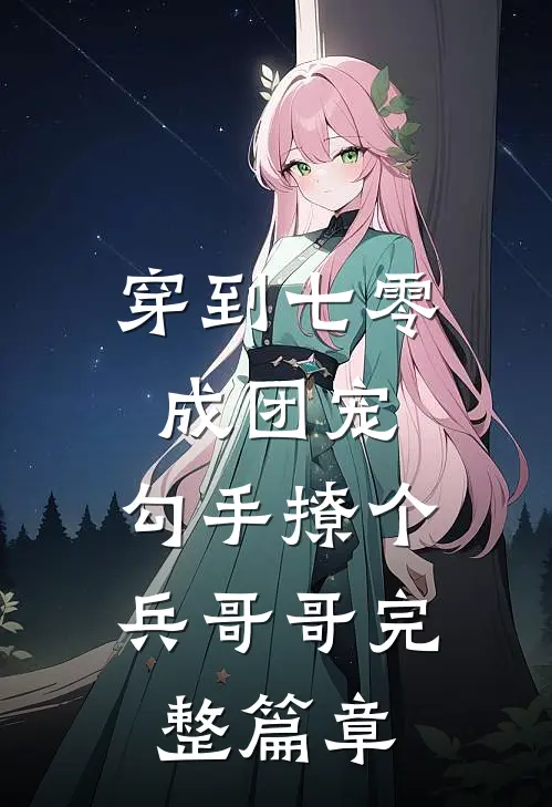 穿到七零成团宠，勾手撩个兵哥哥完整篇章