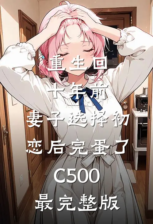 重生回十年前，妻子选择初恋后完蛋了C500最完整版