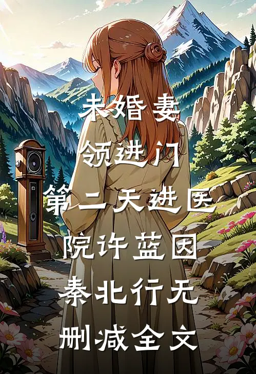未婚妻领进门，第二天进医院许蓝因秦北行无删减全文