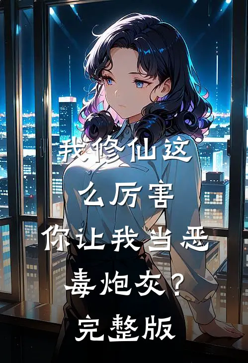 我修仙这么厉害，你让我当恶毒炮灰？完整版