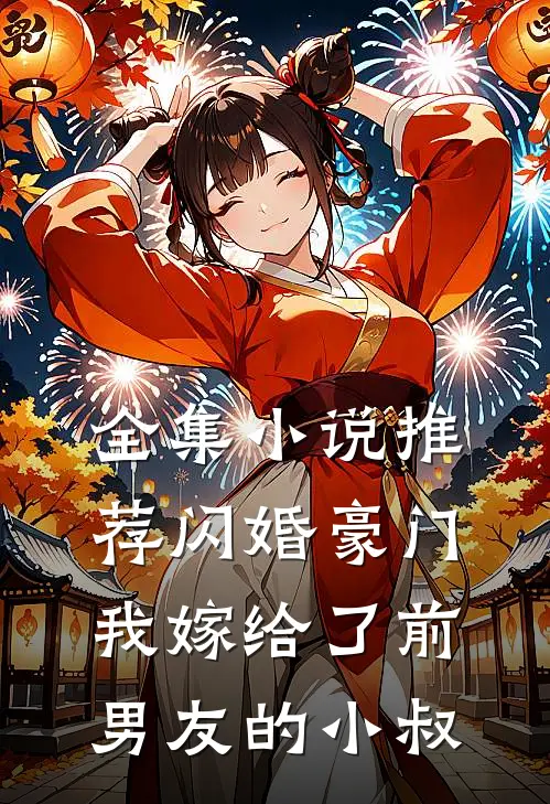 全集小说推荐闪婚豪门：我嫁给了前男友的小叔