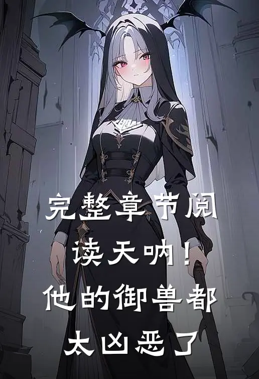完整章节阅读天呐！他的御兽都太凶恶了