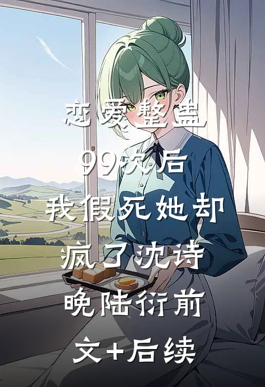恋爱整蛊99次后，我假死她却疯了沈诗晚陆衍前文+后续