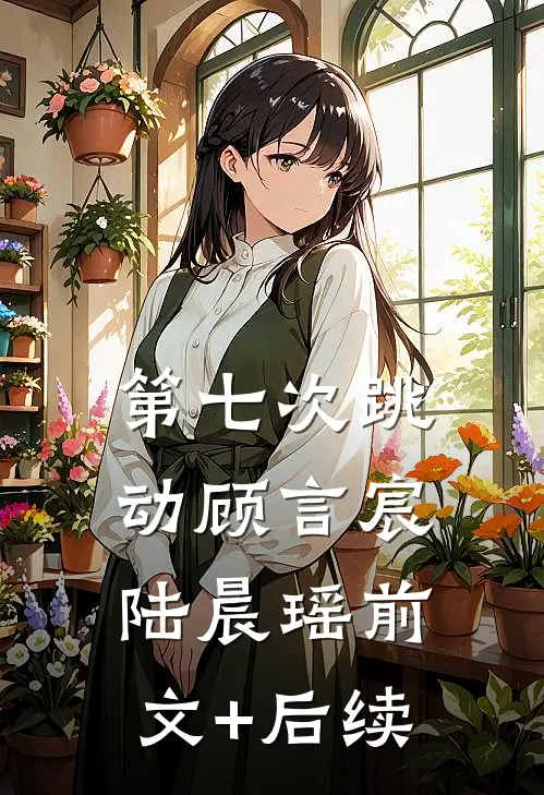 第七次跳动顾言宸陆晨瑶前文+后续
