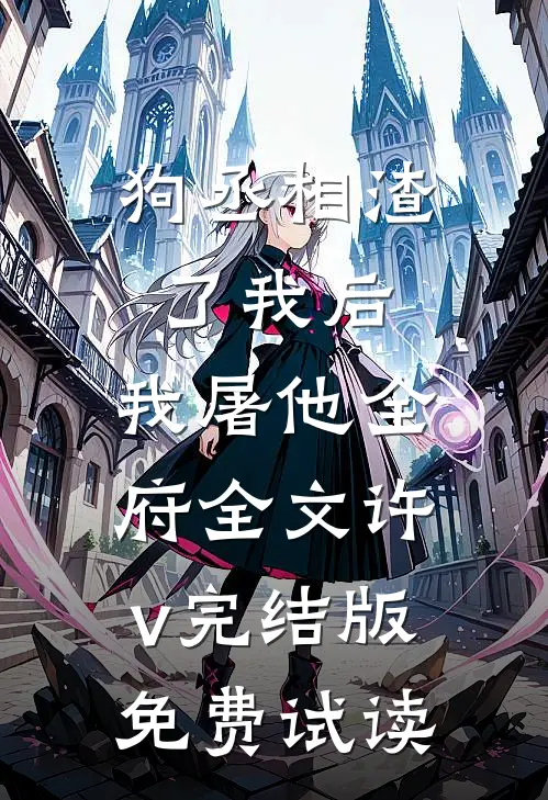 狗丞相渣了我后，我屠他全府全文许v完结版免费试读