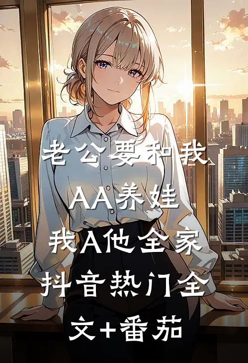 老公要和我AA养娃，我A他全家抖音热门全文+番茄