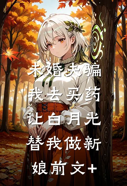 未婚夫骗我去买药，让白月光替我做新娘前文+