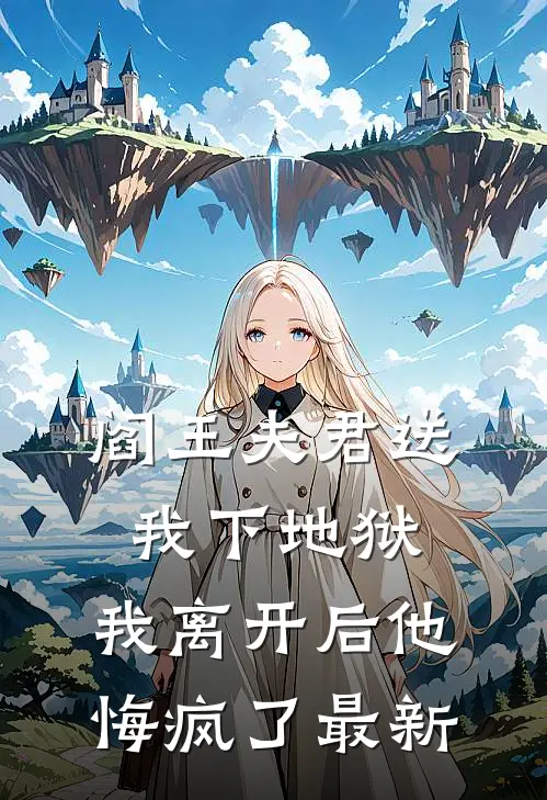 阎王夫君送我下地狱，我离开后他悔疯了最新