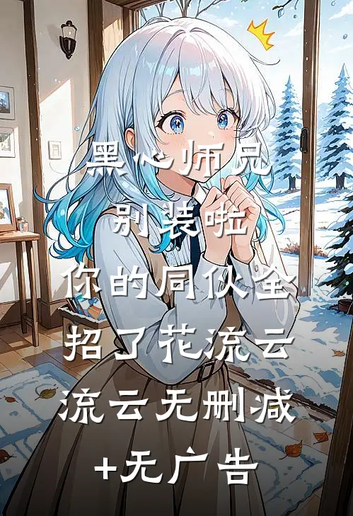 黑心师兄别装啦，你的同伙全招了花流云流云无删减+无广告