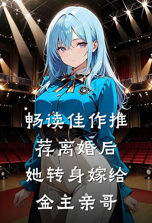 畅读佳作推荐离婚后，她转身嫁给金主亲哥