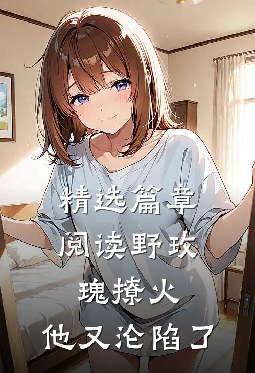 精选篇章阅读野玫瑰撩火：他又沦陷了