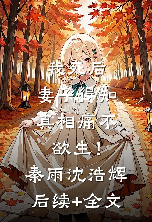 我死后，妻子得知真相痛不欲生！秦雨沈浩辉后续+全文