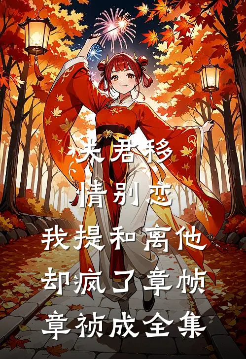 夫君移情别恋，我提和离他却疯了章帧章祯成 全集