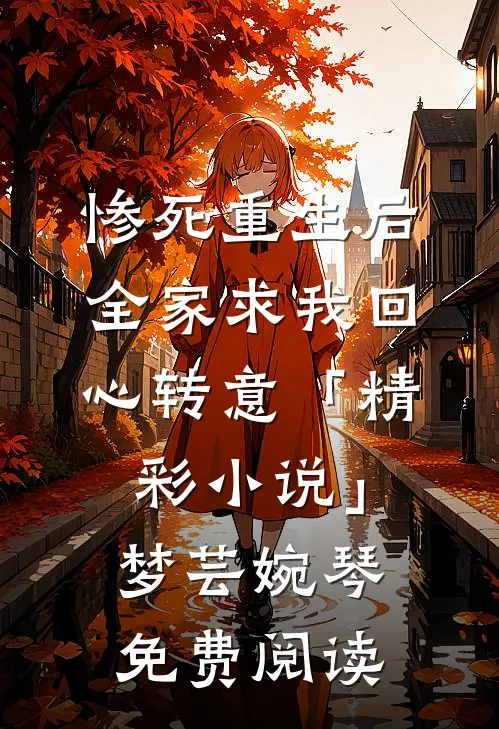 惨死重生后，全家求我回心转意「精彩小说」梦芸婉琴免费阅读